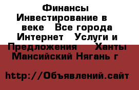 Финансы. Инвестирование в 21 веке - Все города Интернет » Услуги и Предложения   . Ханты-Мансийский,Нягань г.